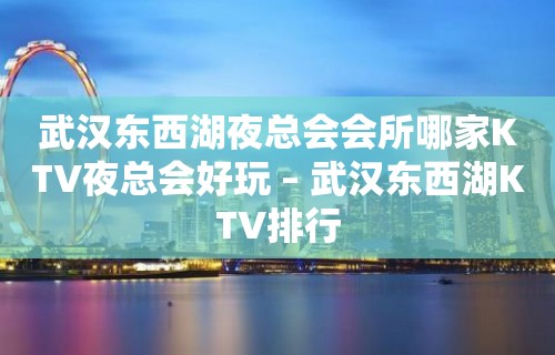 武汉东西湖夜总会会所哪家KTV夜总会好玩 – 武汉东西湖KTV排行