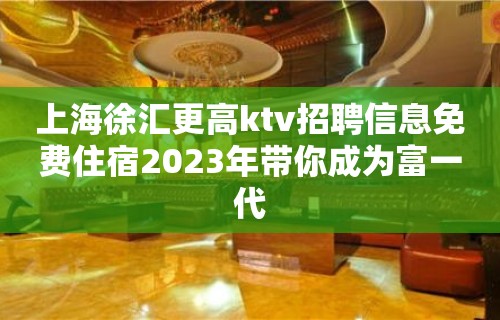 上海徐汇更高ktv招聘信息免费住宿2023年带你成为富一代