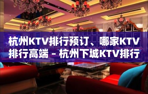 杭州KTV排行预订、哪家KTV排行高端 – 杭州下城KTV排行