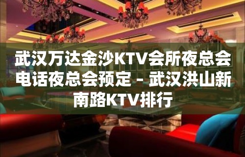 武汉万达金沙KTV会所夜总会电话夜总会预定 – 武汉洪山新南路KTV排行