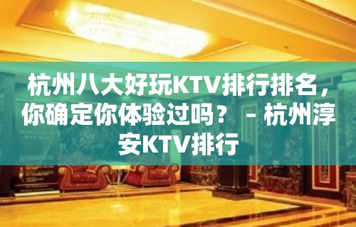 杭州八大好玩KTV排行排名，你确定你体验过吗？ – 杭州淳安KTV排行