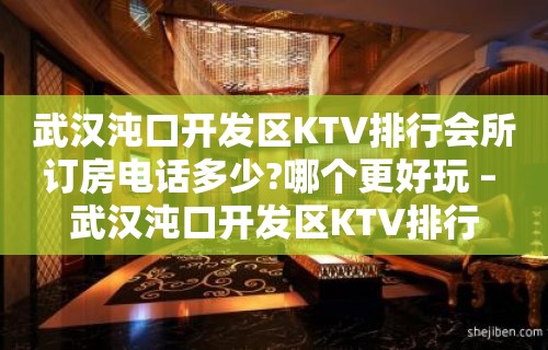 武汉沌口开发区KTV排行会所订房电话多少?哪个更好玩 – 武汉沌口开发区KTV排行