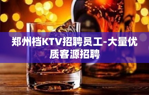 郑州档KTV招聘员工-大量优质客源招聘