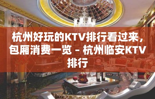 杭州好玩的KTV排行看过来，包厢消费一览 – 杭州临安KTV排行