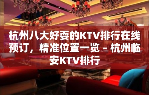 杭州八大好耍的KTV排行在线预订，精准位置一览 – 杭州临安KTV排行