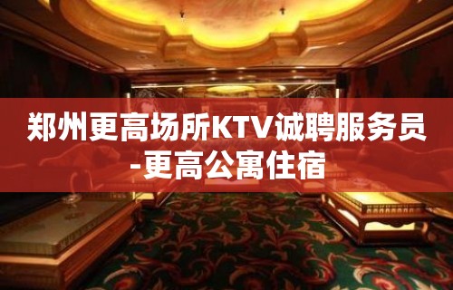 郑州更高场所KTV诚聘服务员-更高公寓住宿