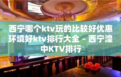 西宁哪个ktv玩的比较好优惠环境好ktv排行大全 – 西宁湟中KTV排行