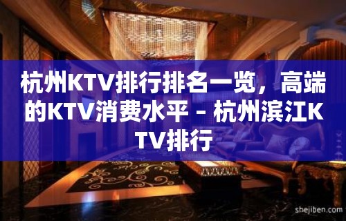 杭州KTV排行排名一览，高端的KTV消费水平 – 杭州滨江KTV排行