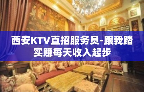 西安KTV直招服务员-跟我踏实赚每天收入起步