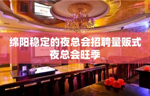 绵阳稳定的夜总会招聘量贩式夜总会旺季