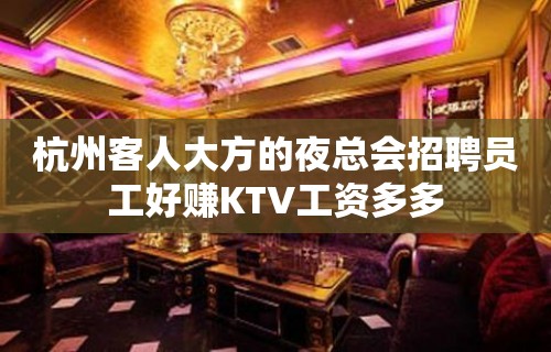 杭州客人大方的夜总会招聘员工好赚KTV工资多多