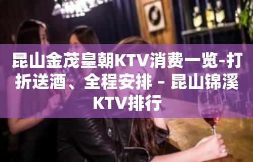 昆山金茂皇朝KTV消费一览-打折送酒、全程安排 – 昆山锦溪KTV排行