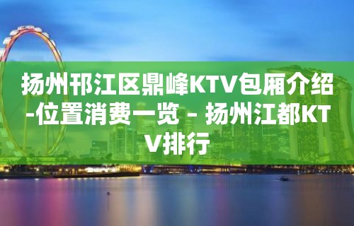 扬州邗江区鼎峰KTV包厢介绍-位置消费一览 – 扬州江都KTV排行