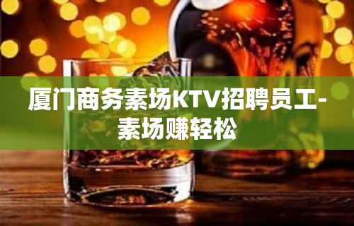 厦门商务素场KTV招聘员工-素场赚轻松