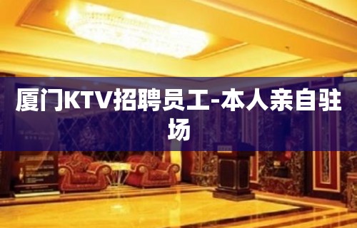 厦门KTV招聘员工-本人亲自驻场