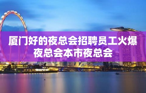 厦门好的夜总会招聘员工火爆夜总会本市夜总会