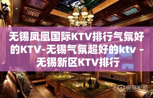 无锡凤凰国际KTV排行气氛好的KTV-无锡气氛超好的ktv – 无锡新区KTV排行