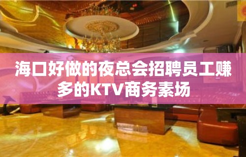 海口好做的夜总会招聘员工赚多的KTV商务素场