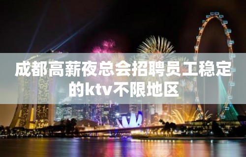 成都高薪夜总会招聘员工稳定的ktv不限地区