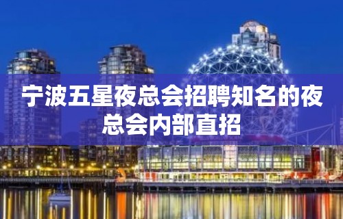 宁波五星夜总会招聘知名的夜总会内部直招