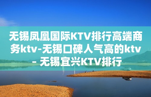 无锡凤凰国际KTV排行高端商务ktv-无锡口碑人气高的ktv – 无锡宜兴KTV排行