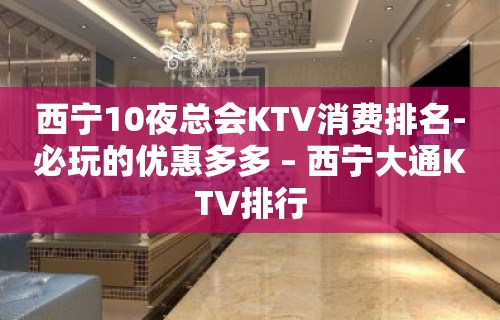 西宁10夜总会KTV消费排名-必玩的优惠多多 – 西宁大通KTV排行