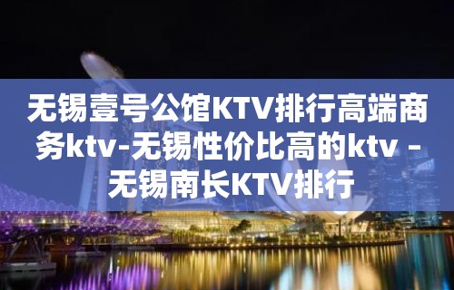 无锡壹号公馆KTV排行高端商务ktv-无锡性价比高的ktv – 无锡南长KTV排行