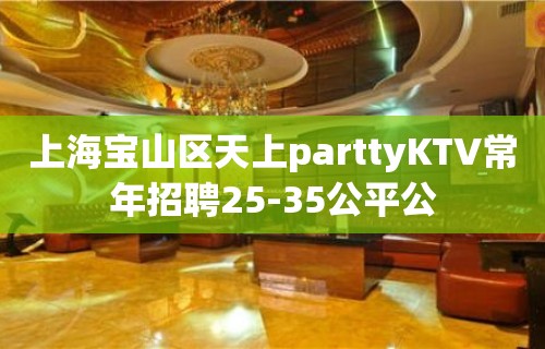 上海宝山区天上parttyKTV常年招聘25-35公平公