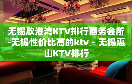 无锡欣港湾KTV排行商务会所-无锡性价比高的ktv – 无锡惠山KTV排行