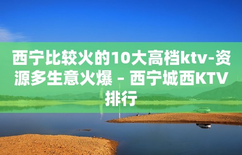 西宁比较火的10大高档ktv-资源多生意火爆 – 西宁城西KTV排行