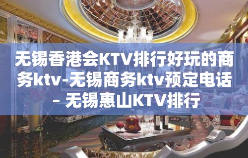 无锡香港会KTV排行好玩的商务ktv-无锡商务ktv预定电话 – 无锡惠山KTV排行