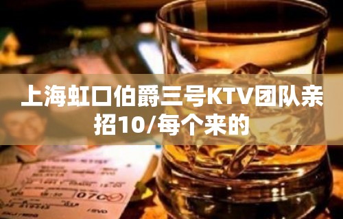 上海虹口伯爵三号KTV团队亲招10/每个来的