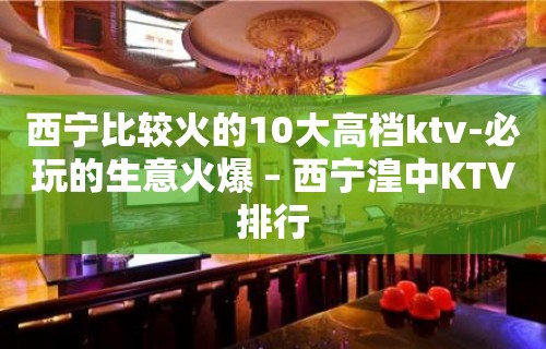 西宁比较火的10大高档ktv-必玩的生意火爆 – 西宁湟中KTV排行