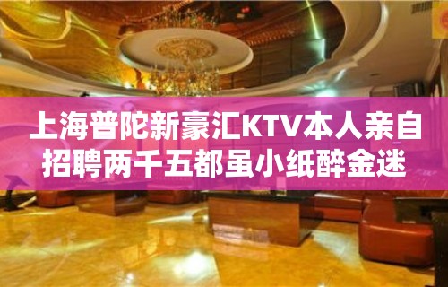 上海普陀新豪汇KTV本人亲自招聘两千五都虽小纸醉金迷