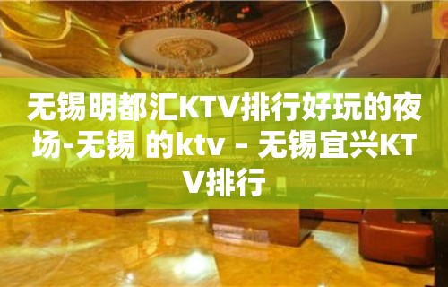 无锡明都汇KTV排行好玩的夜场-无锡 的ktv – 无锡宜兴KTV排行