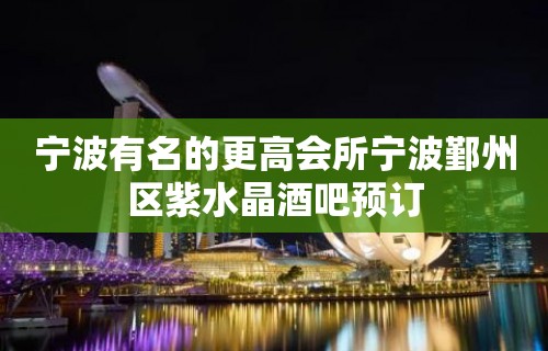 宁波有名的更高会所宁波鄞州区紫水晶酒吧预订