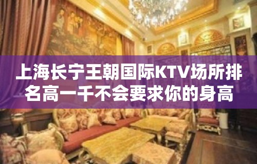 上海长宁王朝国际KTV场所排名高一千不会要求你的身高