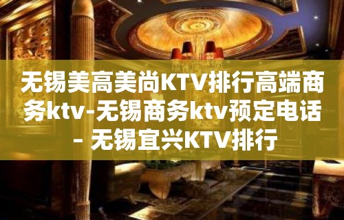 无锡美高美尚KTV排行高端商务ktv-无锡商务ktv预定电话 – 无锡宜兴KTV排行