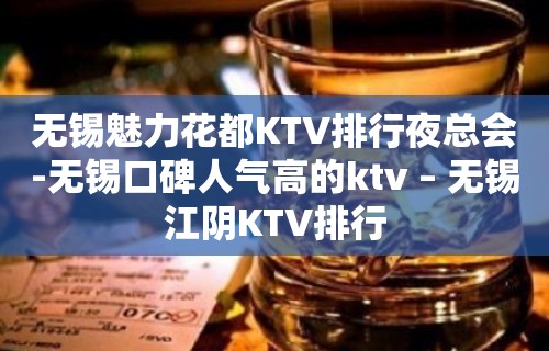 无锡魅力花都KTV排行夜总会-无锡口碑人气高的ktv – 无锡江阴KTV排行