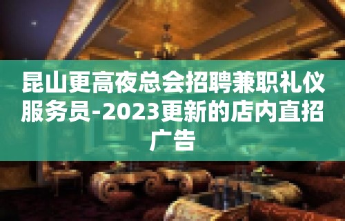 昆山更高夜总会招聘兼职礼仪服务员-2023更新的店内直招广告