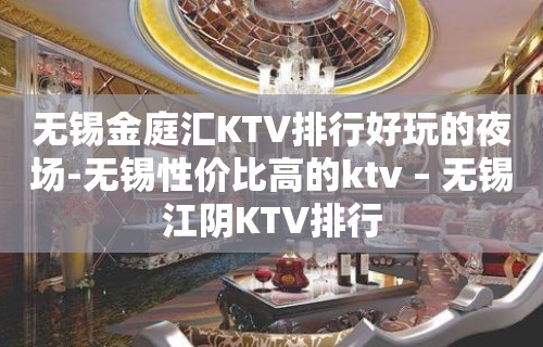 无锡金庭汇KTV排行好玩的夜场-无锡性价比高的ktv – 无锡江阴KTV排行