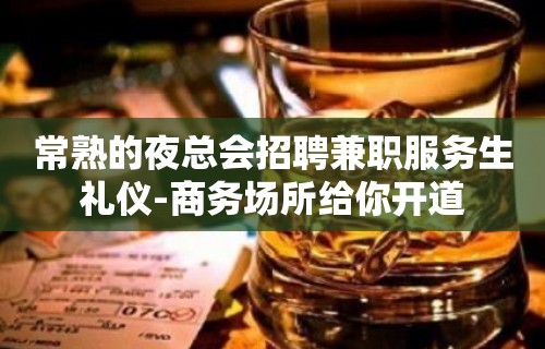 常熟的夜总会招聘兼职服务生礼仪-商务场所给你开道