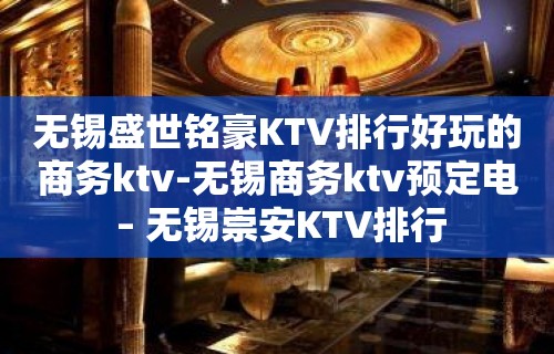 无锡盛世铭豪KTV排行好玩的商务ktv-无锡商务ktv预定电 – 无锡崇安KTV排行