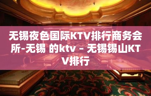 无锡夜色国际KTV排行商务会所-无锡 的ktv – 无锡锡山KTV排行