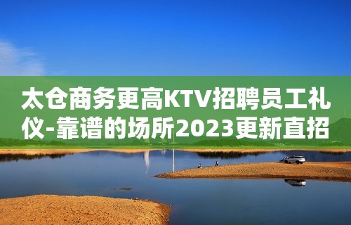 太仓商务更高KTV招聘员工礼仪-靠谱的场所2023更新直招