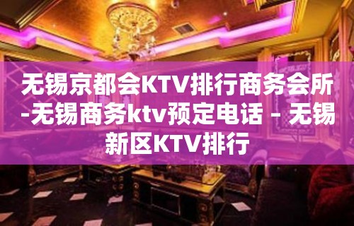 无锡京都会KTV排行商务会所-无锡商务ktv预定电话 – 无锡新区KTV排行