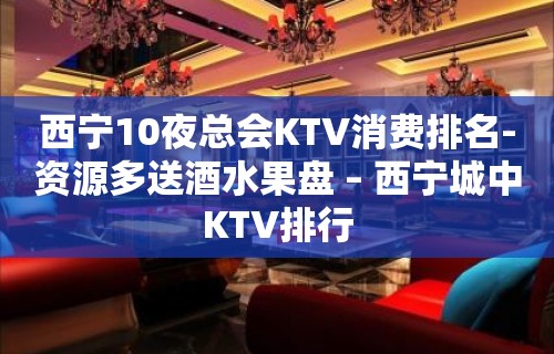 西宁10夜总会KTV消费排名-资源多送酒水果盘 – 西宁城中KTV排行