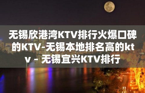 无锡欣港湾KTV排行火爆口碑的KTV-无锡本地排名高的ktv – 无锡宜兴KTV排行