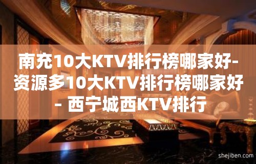 南充10大KTV排行榜哪家好-资源多10大KTV排行榜哪家好 – 西宁城西KTV排行