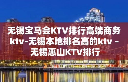 无锡宝马会KTV排行高端商务ktv-无锡本地排名高的ktv – 无锡惠山KTV排行